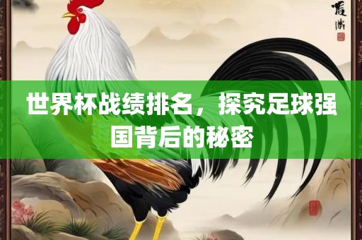 世界杯战绩排名，探究足球强国背后的秘密