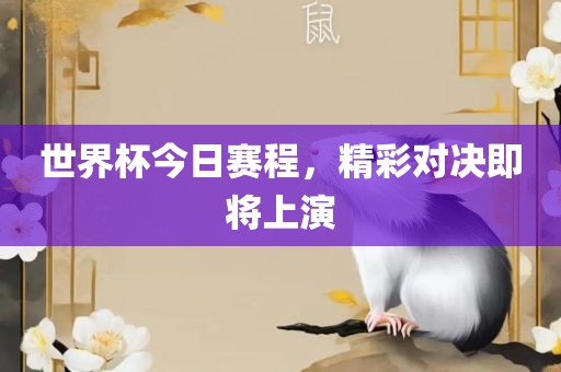 世界杯今日赛程，精彩对决即将上演