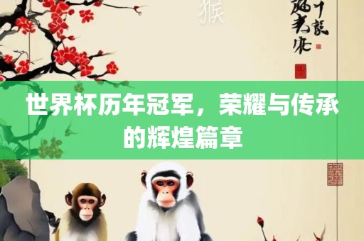 世界杯历年冠军，荣耀与传承的辉煌篇章