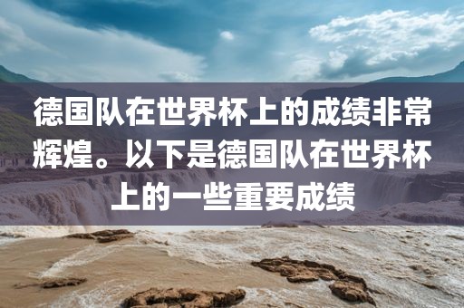 德国队在世界杯上的成绩非常辉煌。以下是德国队在世界杯上的一些重要成绩
