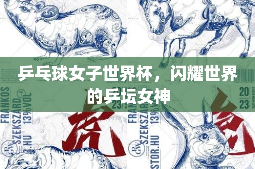 乒乓球女子世界杯，闪耀世界的乒坛女神