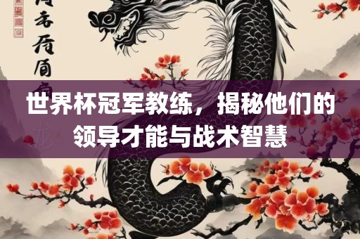 世界杯冠军教练，揭秘他们的领导才能与战术智慧