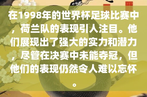 在1998年的世界杯足球比赛中，荷兰队的表现引人注目。他们展现出了强大的实力和潜力，尽管在决赛中未能夺冠，但他们的表现仍然令人难以忘怀。