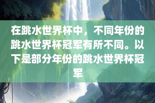 在跳水世界杯中，不同年份的跳水世界杯冠军有所不同。以下是部分年份的跳水世界杯冠军