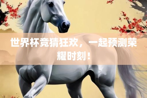 世界杯竞猜狂欢，一起预测荣耀时刻！