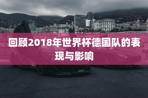 回顾2018年世界杯德国队的表现与影响
