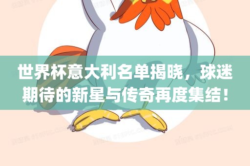 世界杯意大利名单揭晓，球迷期待的新星与传奇再度集结！