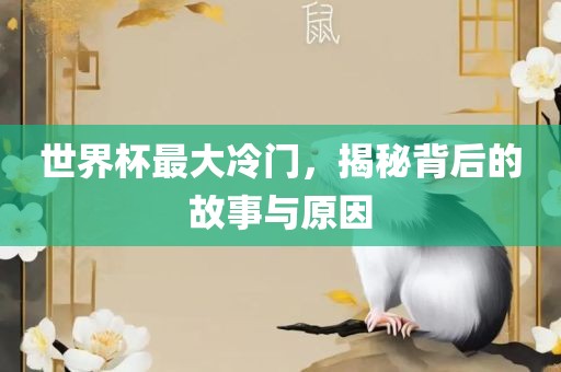 世界杯最大冷门，揭秘背后的故事与原因