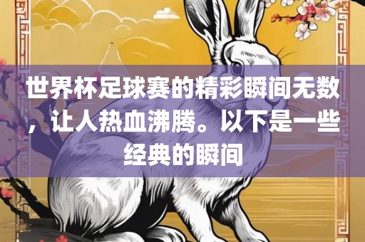 世界杯足球赛的精彩瞬间无数，让人热血沸腾。以下是一些经典的瞬间