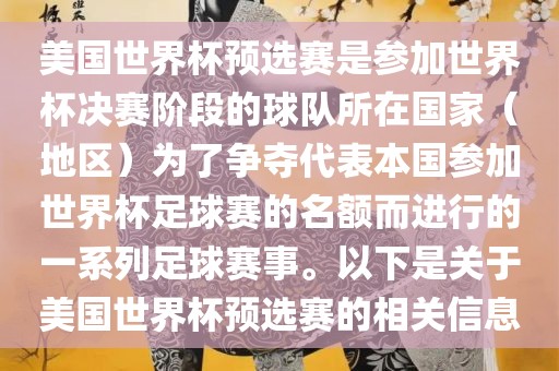 美国世界杯预选赛是参加世界杯决赛阶段的球队所在国家（地区）为了争夺代表本国参加世界杯足球赛的名额而进行的一系列足球赛事。以下是关于美国世界杯预选赛的相关信息