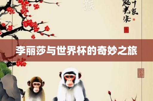 李丽莎与世界杯的奇妙之旅