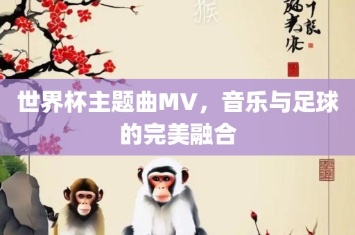 世界杯主题曲MV，音乐与足球的完美融合