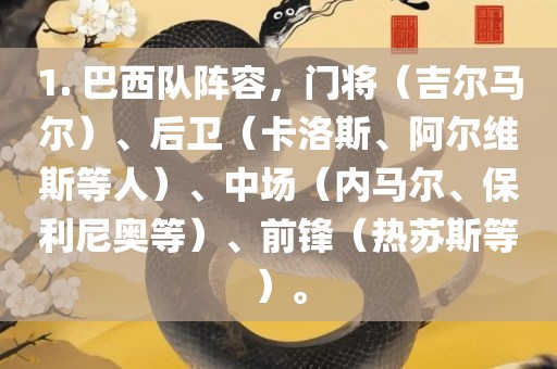 1. 巴西队阵容，门将（吉尔马尔）、后卫（卡洛斯、阿尔维斯等人）、中场（内马尔、保利尼奥等）、前锋（热苏斯等）。