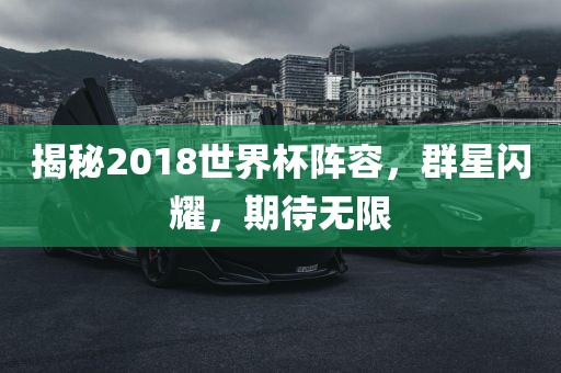 揭秘2018世界杯阵容，群星闪耀，期待无限