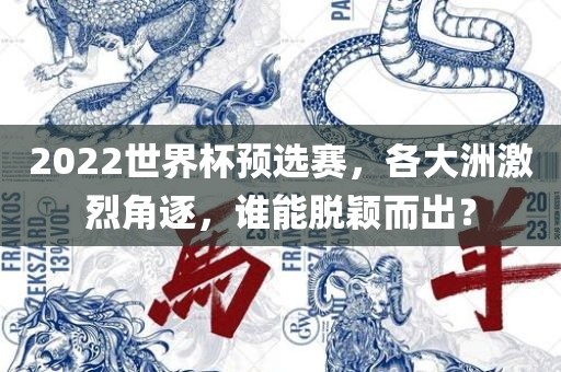 2022世界杯预选赛，各大洲激烈角逐，谁能脱颖而出？