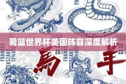 男篮世界杯美国阵容深度解析