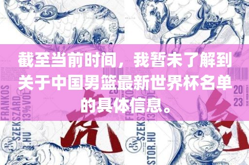 截至当前时间，我暂未了解到关于中国男篮最新世界杯名单的具体信息。
