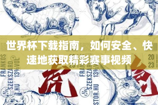 世界杯下载指南，如何安全、快速地获取精彩赛事视频