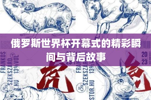 俄罗斯世界杯开幕式的精彩瞬间与背后故事