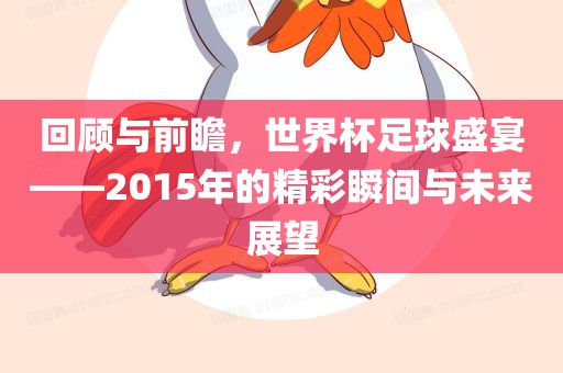 回顾与前瞻，世界杯足球盛宴——2015年的精彩瞬间与未来展望
