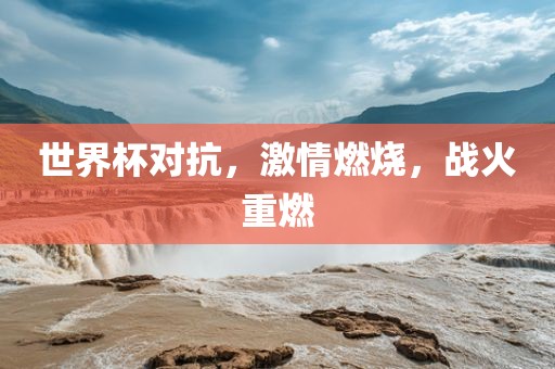 世界杯对抗，激情燃烧，战火重燃