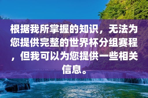 根据我所掌握的知识，无法为您提供完整的世界杯分组赛程，但我可以为您提供一些相关信息。