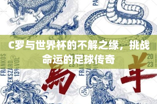 C罗与世界杯的不解之缘，挑战命运的足球传奇