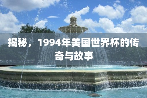 揭秘，1994年美国世界杯的传奇与故事