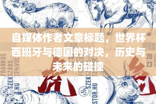 自媒体作者文章标题，世界杯西班牙与德国的对决，历史与未来的碰撞
