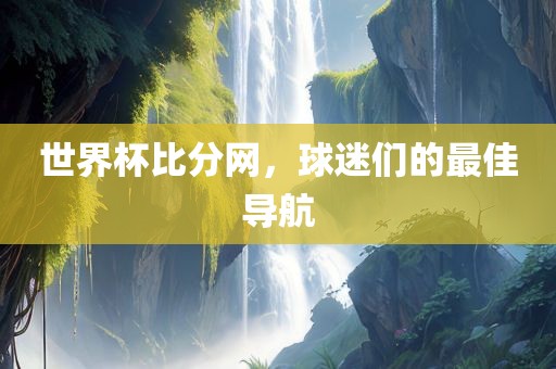 世界杯比分网，球迷们的最佳导航