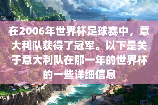 在2006年世界杯足球赛中，意大利队获得了冠军。以下是关于意大利队在那一年的世界杯的一些详细信息