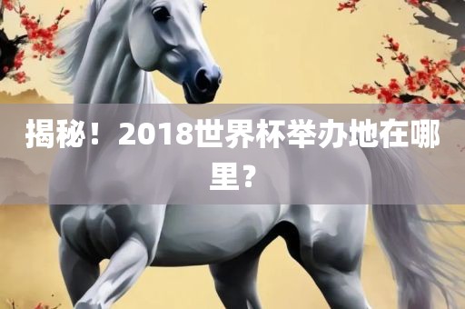 揭秘！2018世界杯举办地在哪里？