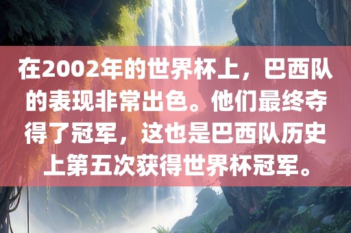 在2002年的世界杯上，巴西队的表现非常出色。他们最终夺得了冠军，这也是巴西队历史上第五次获得世界杯冠军。