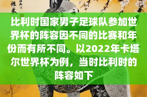 比利时国家男子足球队参加世界杯的阵容因不同的比赛和年份而有所不同。以2022年卡塔尔世界杯为例，当时比利时的阵容如下