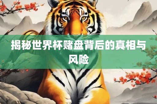 揭秘世界杯赌盘背后的真相与风险