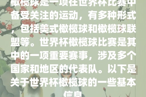 橄榄球是一项在世界杯比赛中备受关注的运动，有多种形式，包括美式橄榄球和橄榄球联盟等。世界杯橄榄球比赛是其中的一项重要赛事，涉及多个国家和地区的代表队。以下是关于世界杯橄榄球的一些基本信息