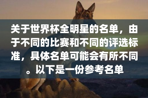 关于世界杯全明星的名单，由于不同的比赛和不同的评选标准，具体名单可能会有所不同。以下是一份参考名单