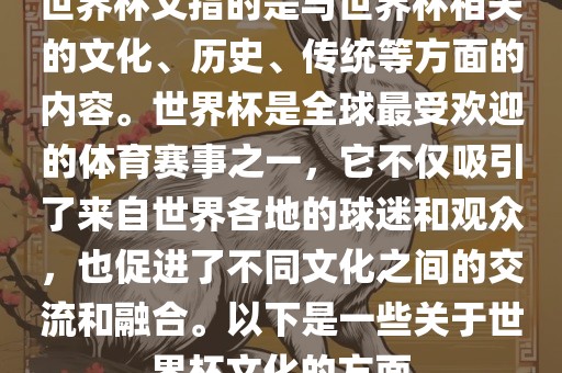 世界杯文指的是与世界杯相关的文化、历史、传统等方面的内容。世界杯是全球最受欢迎的体育赛事之一，它不仅吸引了来自世界各地的球迷和观众，也促进了不同文化之间的交流和融合。以下是一些关于世界杯文化的方面