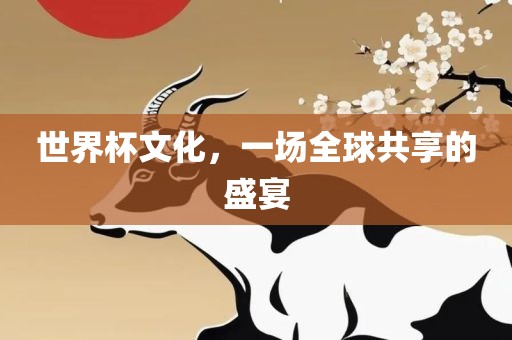 世界杯文化，一场全球共享的盛宴