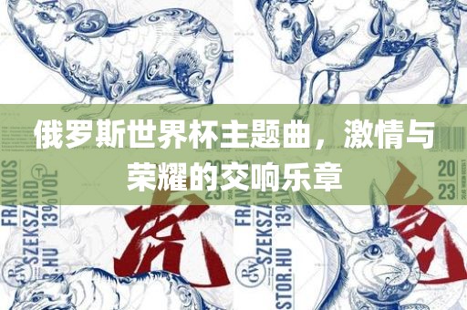 俄罗斯世界杯主题曲，激情与荣耀的交响乐章