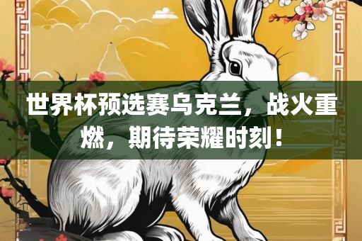 世界杯预选赛乌克兰，战火重燃，期待荣耀时刻！