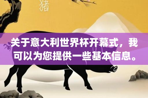 关于意大利世界杯开幕式，我可以为您提供一些基本信息。