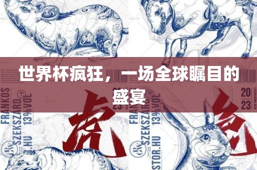 世界杯疯狂，一场全球瞩目的盛宴
