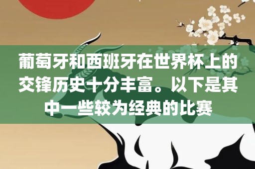 葡萄牙和西班牙在世界杯上的交锋历史十分丰富。以下是其中一些较为经典的比赛