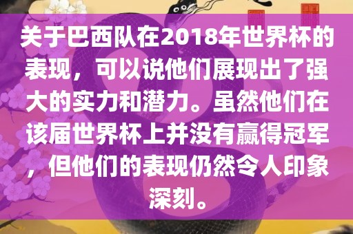 关于巴西队在2018年世界杯的表现，可以说他们展现出了强大的实力和潜力。虽然他们在该届世界杯上并没有赢得冠军，但他们的表现仍然令人印象深刻。