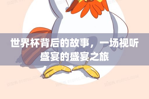 世界杯背后的故事，一场视听盛宴的盛宴之旅