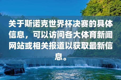 关于斯诺克世界杯决赛的具体信息，可以访问各大体育新闻网站或相关报道以获取最新信息。