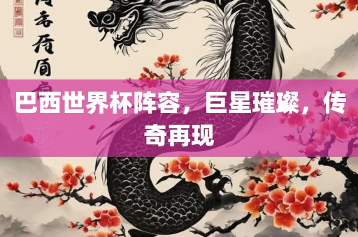巴西世界杯阵容，巨星璀璨，传奇再现