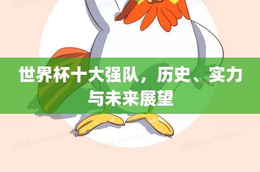 世界杯十大强队，历史、实力与未来展望