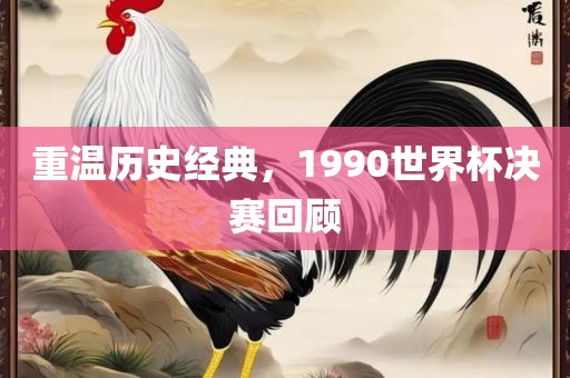 重温历史经典，1990世界杯决赛回顾